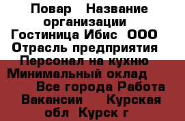 Повар › Название организации ­ Гостиница Ибис, ООО › Отрасль предприятия ­ Персонал на кухню › Минимальный оклад ­ 22 000 - Все города Работа » Вакансии   . Курская обл.,Курск г.